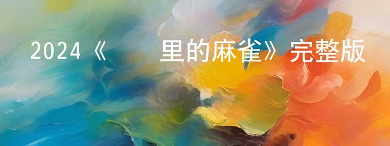 2024《煙囪里的麻雀》完整版電影/在線觀看/百度云-美劇天堂 陳先行的blog